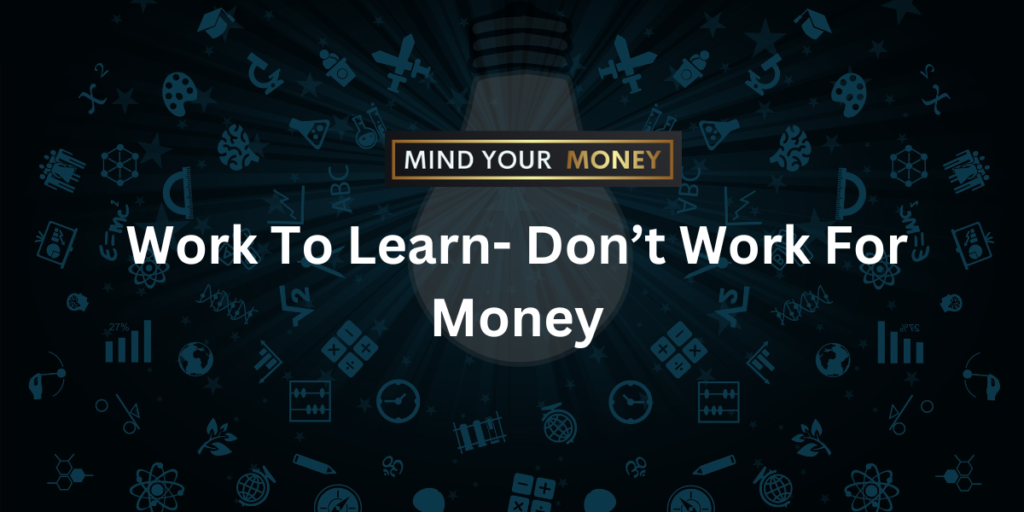 Work To Learn- Don’t Work For Money